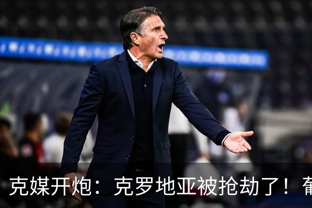 克媒开炮：克罗地亚被抢劫了！葡萄牙12人作战，FIFA偏向强队