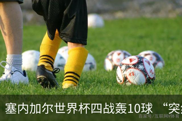 塞内加尔世界杯四战轰10球 “突然断电”葬送大好局面