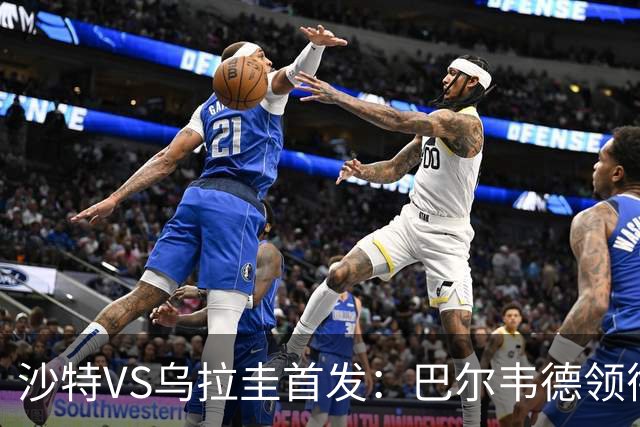 沙特VS乌拉圭首发：巴尔韦德领衔 努涅斯乌加特登场