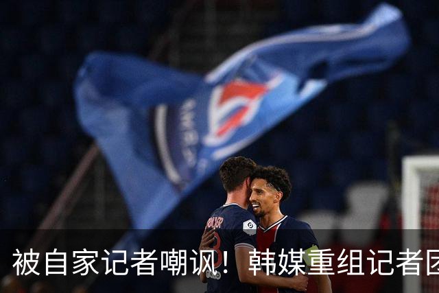 被自家记者嘲讽！韩媒重组记者团后派代表向孙兴慜当面致歉