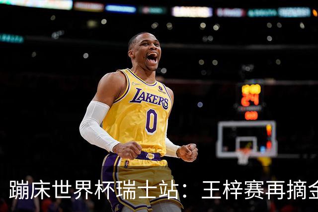 蹦床世界杯瑞士站：王梓赛再摘金