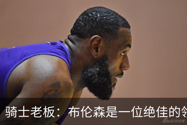 骑士老板：布伦森是一位绝佳的领袖 他几乎能在场上包办一切