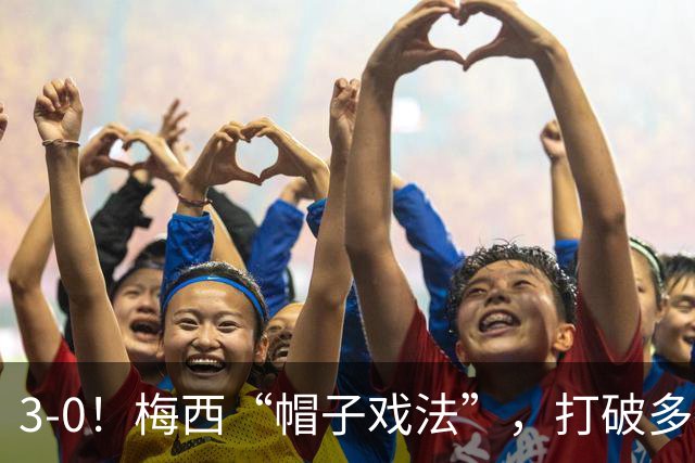 3-0！梅西“帽子戏法”，打破多项纪录，齐达内儿子“发挥失常”